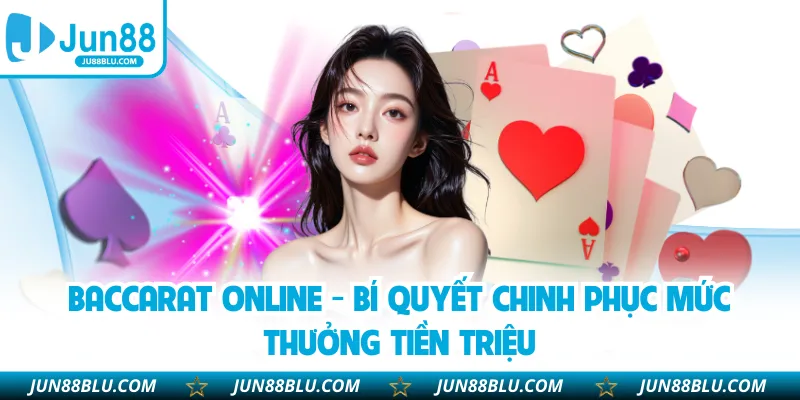 Baccarat Online - Bí Quyết Chinh Phục Mức Thưởng Tiền Triệu