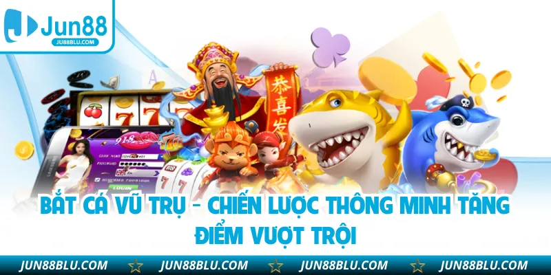 Bắt Cá Vũ Trụ - Chiến Lược Thông Minh Tăng Điểm Vượt Trội