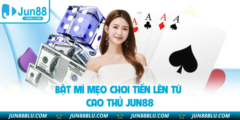 Bật mí mẹo chơi tiến lên từ cao thủ JUN88