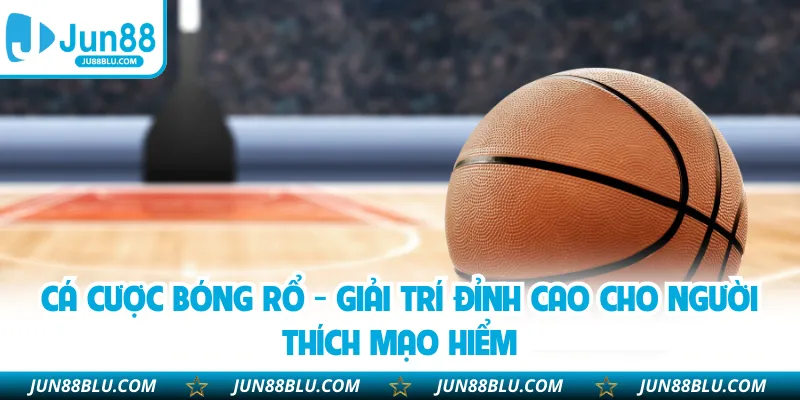 Cá Cược Bóng Rổ - Giải Trí Đỉnh Cao Cho Người Thích Mạo Hiểm