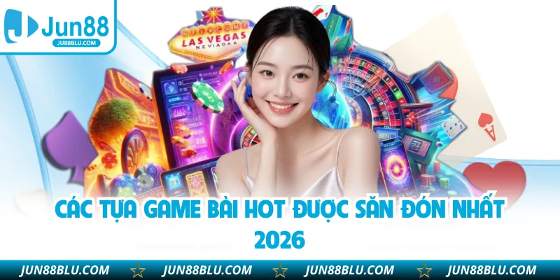 Các tựa game bài hot được săn đón nhất 2026