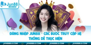 Đăng Nhập JUN88 - Các Bước Truy Cập Hệ Thống Dễ Thực Hiện