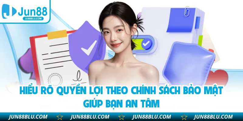 Hiểu rõ quyền lợi theo chính sách bảo mật giúp bạn an tâm