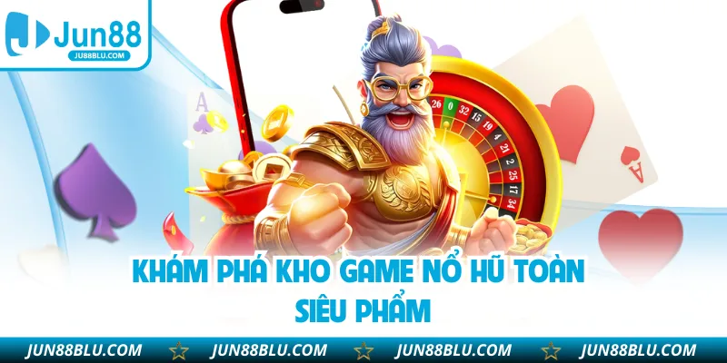 Khám phá kho game nổ hũ toàn siêu phẩm