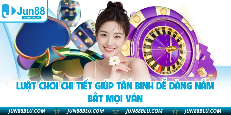 Luật chơi chi tiết giúp tân binh dễ dàng nắm bắt mọi ván