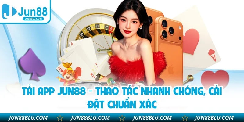 Tải App JUN88 - Thao Tác Nhanh Chóng, Cài Đặt Chuẩn Xác