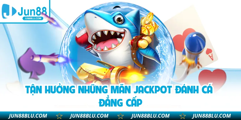 Tận hưởng những mãn Jackpot đánh cá đẳng cấp