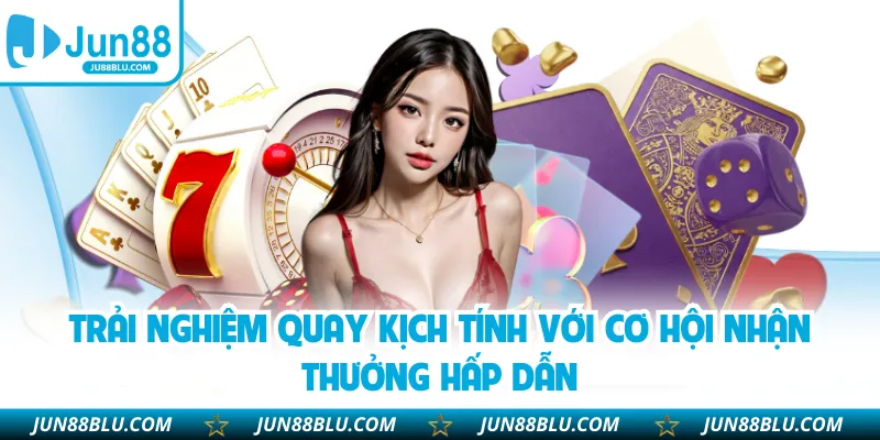Trải nghiệm quay kịch tính với cơ hội nhận thưởng hấp dẫn