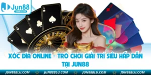 Xóc Đĩa Online - Trò Chơi Giải Trí Siêu Hấp Dẫn Tại JUN88